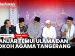 VIDEO Temui Kiyai dan Tokoh Agama Tangerang, Ganjar Bicara Program Bersama Baznas